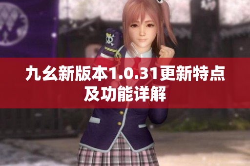 九幺新版本1.0.31更新特点及功能详解