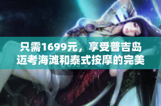 只需1699元，享受普吉岛迈考海滩和泰式按摩的完美假期