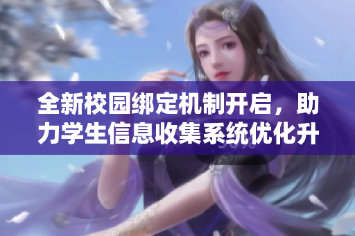 全新校园绑定机制开启，助力学生信息收集系统优化升级
