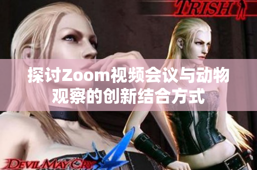 探讨Zoom视频会议与动物观察的创新结合方式