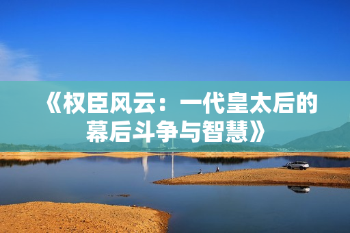 《权臣风云：一代皇太后的幕后斗争与智慧》