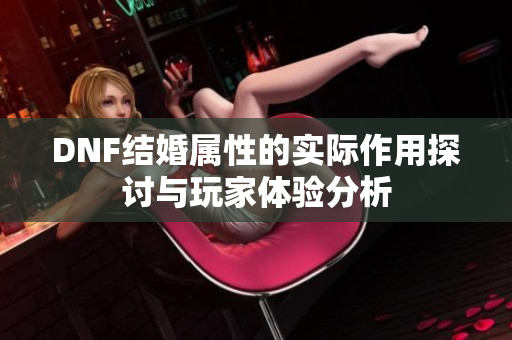 DNF结婚属性的实际作用探讨与玩家体验分析