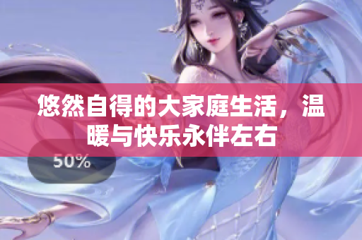悠然自得的大家庭生活，温暖与快乐永伴左右