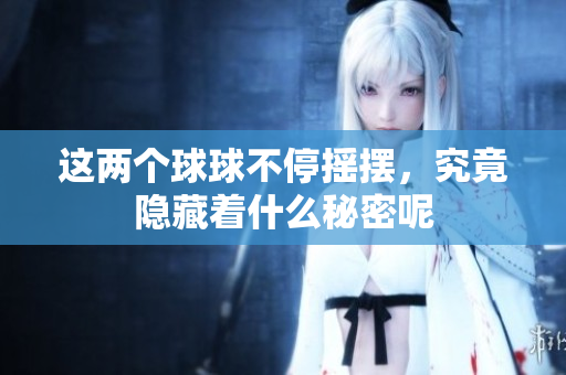 这两个球球不停摇摆，究竟隐藏着什么秘密呢