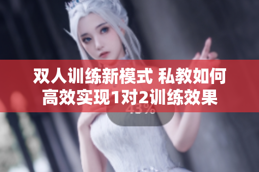 双人训练新模式 私教如何高效实现1对2训练效果