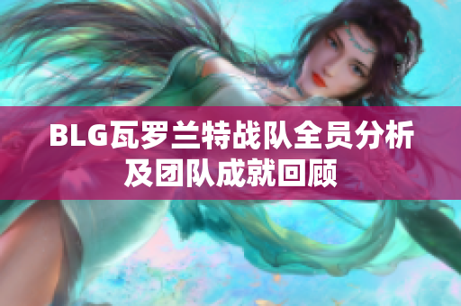BLG瓦罗兰特战队全员分析及团队成就回顾