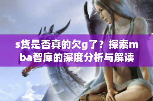 s货是否真的欠g了？探索mba智库的深度分析与解读