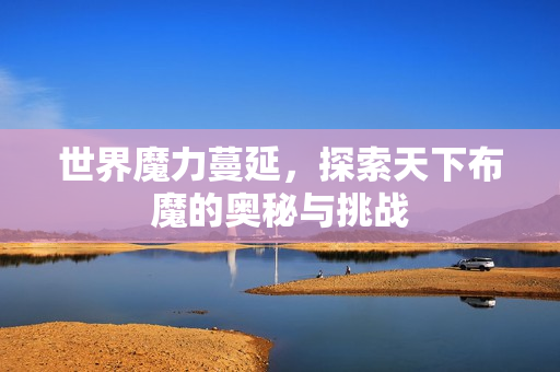 世界魔力蔓延，探索天下布魔的奥秘与挑战