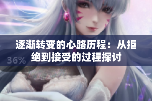 逐渐转变的心路历程：从拒绝到接受的过程探讨