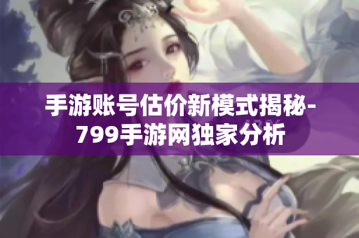 手游账号估价新模式揭秘-799手游网独家分析