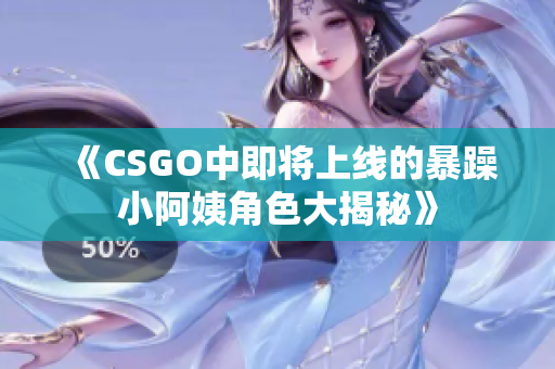 《CSGO中即将上线的暴躁小阿姨角色大揭秘》