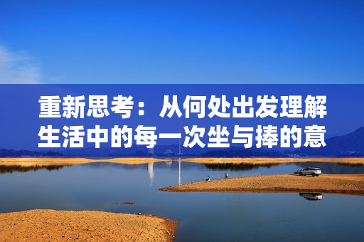 重新思考：从何处出发理解生活中的每一次坐与捧的意义