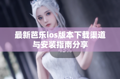 最新芭乐ios版本下载渠道与安装指南分享