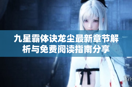 九星霸体诀龙尘最新章节解析与免费阅读指南分享