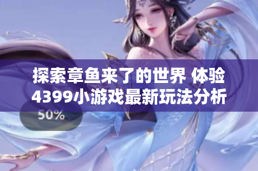 探索章鱼来了的世界 体验4399小游戏最新玩法分析