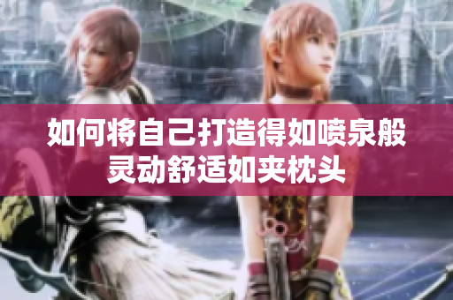 如何将自己打造得如喷泉般灵动舒适如夹枕头