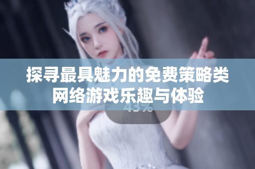 探寻最具魅力的免费策略类网络游戏乐趣与体验