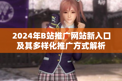 2024年B站推广网站新入口及其多样化推广方式解析