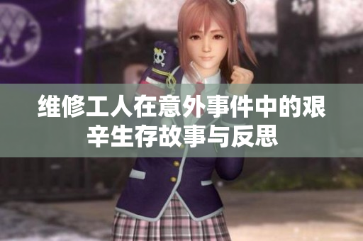 维修工人在意外事件中的艰辛生存故事与反思