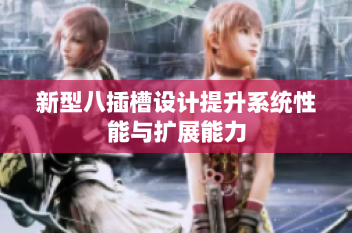 新型八插槽设计提升系统性能与扩展能力