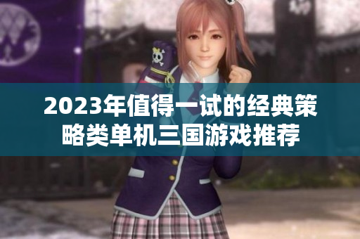 2023年值得一试的经典策略类单机三国游戏推荐