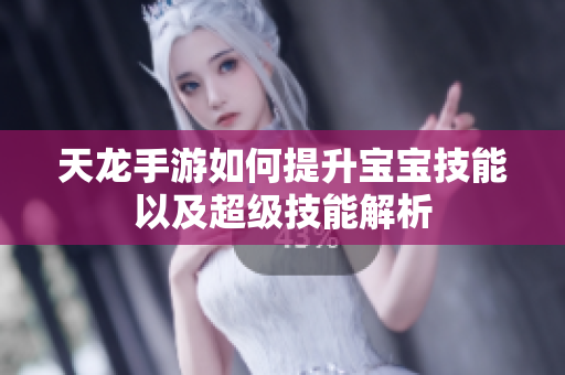 天龙手游如何提升宝宝技能以及超级技能解析