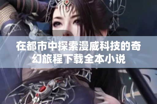 在都市中探索漫威科技的奇幻旅程下载全本小说