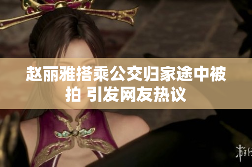 赵丽雅搭乘公交归家途中被拍 引发网友热议