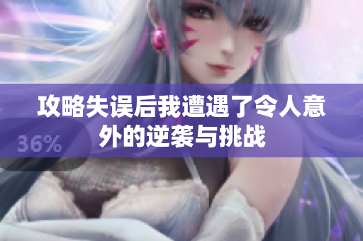 攻略失误后我遭遇了令人意外的逆袭与挑战