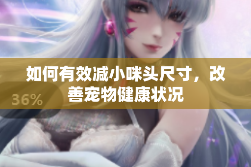 如何有效减小咪头尺寸，改善宠物健康状况