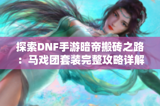 探索DNF手游暗帝搬砖之路：马戏团套装完整攻略详解