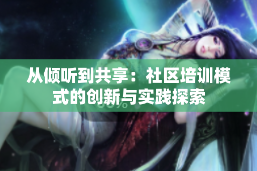 从倾听到共享：社区培训模式的创新与实践探索