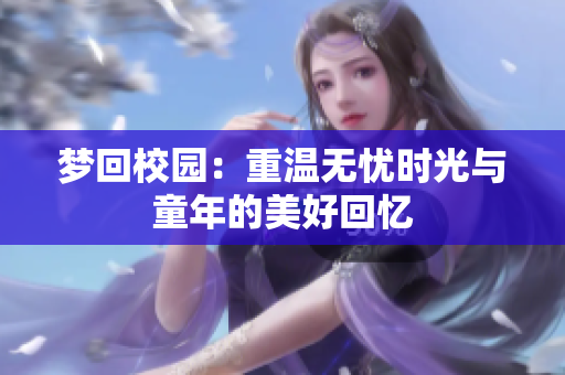 梦回校园：重温无忧时光与童年的美好回忆