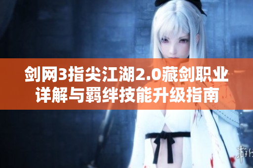 剑网3指尖江湖2.0藏剑职业详解与羁绊技能升级指南
