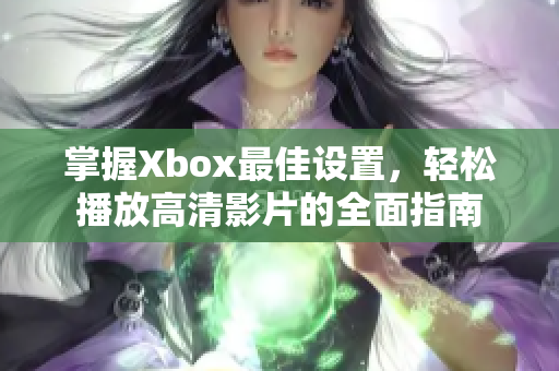 掌握Xbox最佳设置，轻松播放高清影片的全面指南
