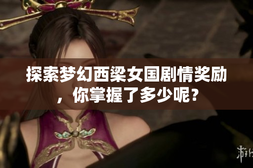 探索梦幻西梁女国剧情奖励，你掌握了多少呢？