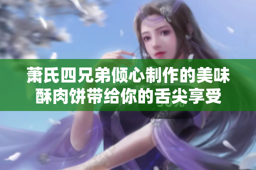 萧氏四兄弟倾心制作的美味酥肉饼带给你的舌尖享受
