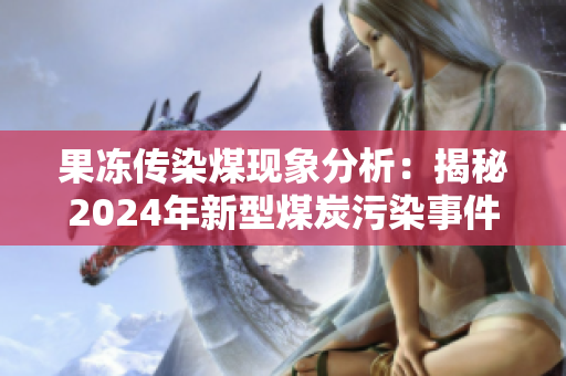 果冻传染煤现象分析：揭秘2024年新型煤炭污染事件