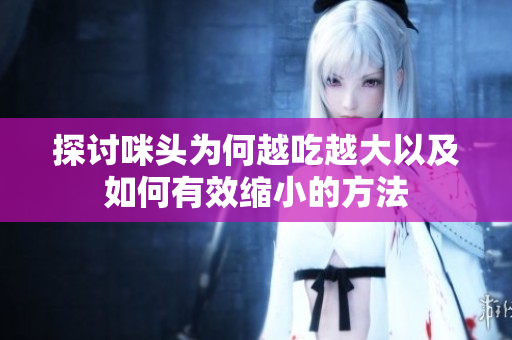 探讨咪头为何越吃越大以及如何有效缩小的方法