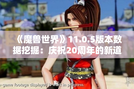《魔兽世界》11.0.5版本数据挖掘：庆祝20周年的新道具揭秘