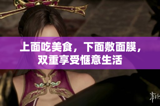 上面吃美食，下面敷面膜，双重享受惬意生活