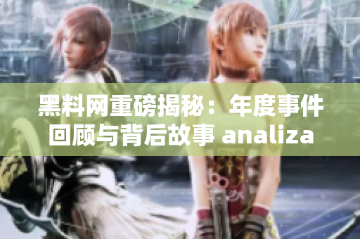 黑料网重磅揭秘：年度事件回顾与背后故事 analiza