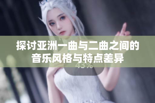 探讨亚洲一曲与二曲之间的音乐风格与特点差异