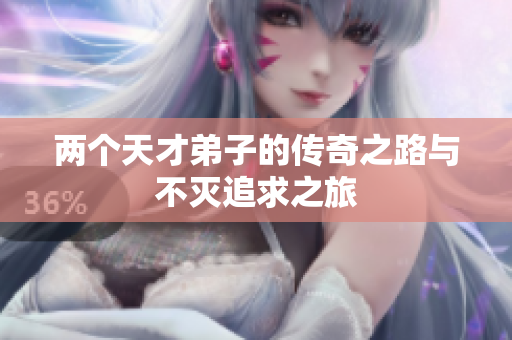 两个天才弟子的传奇之路与不灭追求之旅