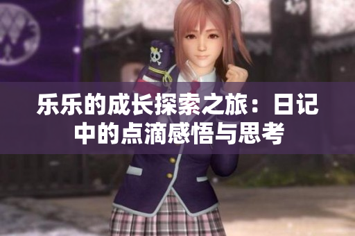 乐乐的成长探索之旅：日记中的点滴感悟与思考