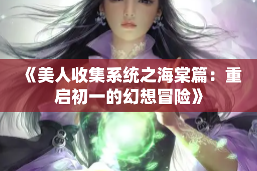《美人收集系统之海棠篇：重启初一的幻想冒险》