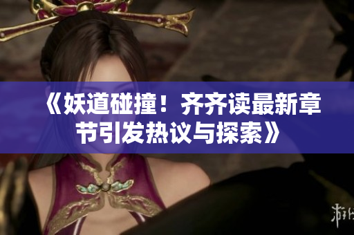 《妖道碰撞！齐齐读最新章节引发热议与探索》