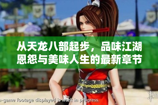 从天龙八部起步，品味江湖恩怨与美味人生的最新章节！