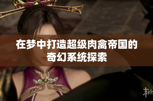 在梦中打造超级肉禽帝国的奇幻系统探索
