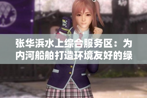 张华浜水上综合服务区：为内河船舶打造环境友好的绿色避风港